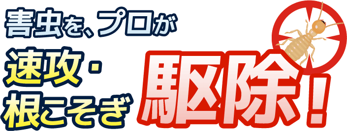 害虫を、プロが速攻・根こそぎ駆除